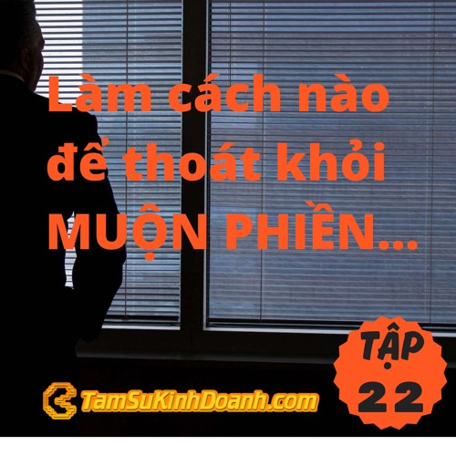 TẬP 22: LÀM CÁCH NÀO ĐỂ THOÁT KHỎI MUỘN PHIỀN?