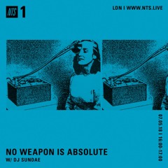 NO WEAPON IS ABSOLUTE - DJ Sundae - 07-05-2018 - NTS 1