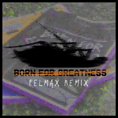 Born For Greatness (Felmax remix)