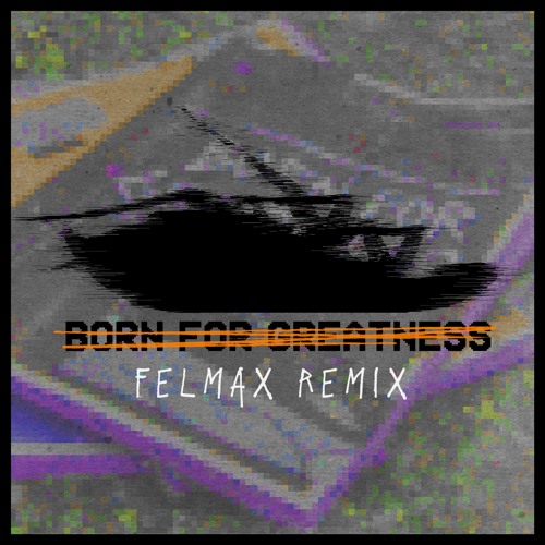 Born For Greatness (Felmax remix)