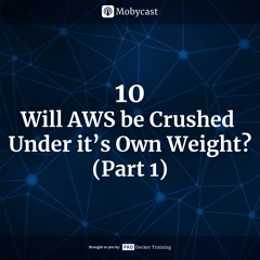 Mobycast 10: Will Aws Crush Under it's Own Weight? (Part 01)
