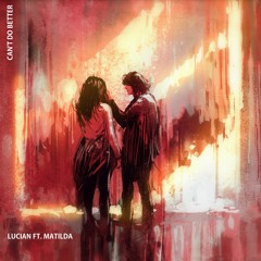Lucian - Can't Do Better (feat. Matilda)