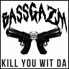 BASSGAZM - KILL YOU WIT DA [Beatdown Bass Exclusive]