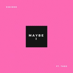 Maybe I (ft. Theo)