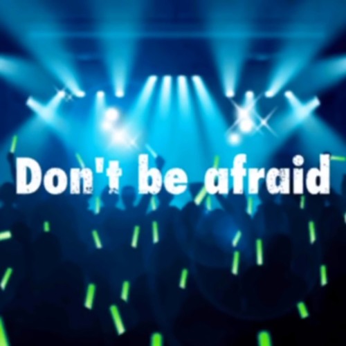 Don’t be afraid!