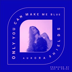 AURORA SHIELDS - ONLY YOU CAN MAKE ME BLUE