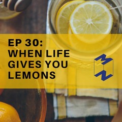 EP 30 : When life gives you lemons, make lemonade