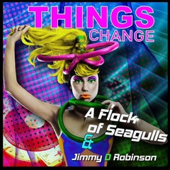 THINGS CHANGE      Grammy Winner A Flock of Seagulls &  Poet Jimmy D Robinson