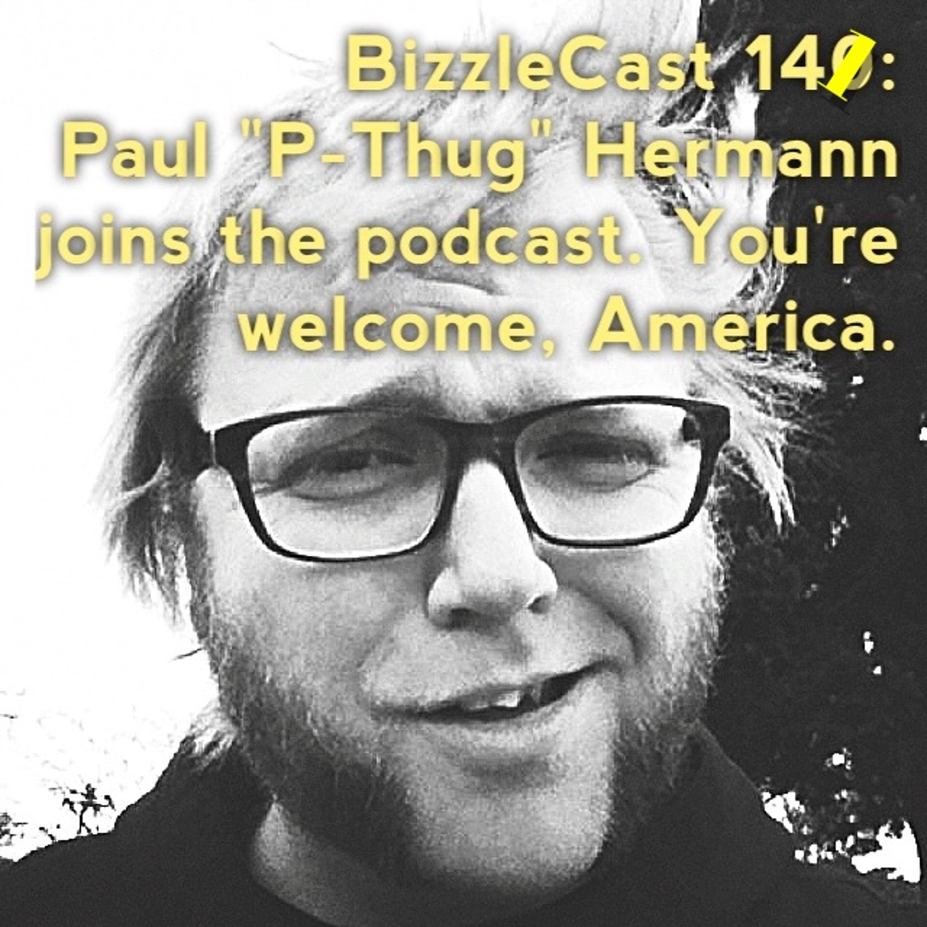 BizzleCast 141: Paul "P-Thug" Hermann joins the podcast. You're welcome, America. episode artwork