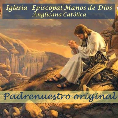 Stream Padre Nuestro Original de Nuestro Señor Jesucristo by Iglesia  Episcopal Manos de Dios | Listen online for free on SoundCloud