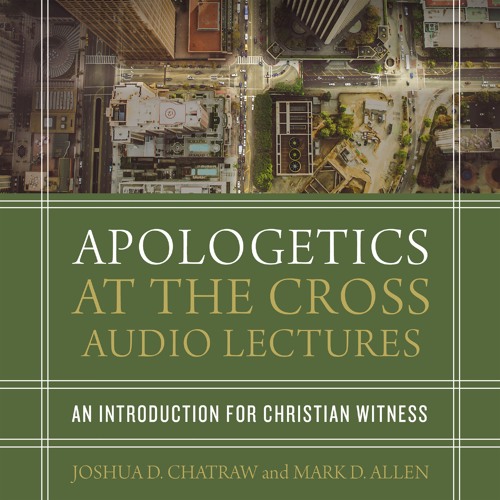 APOLOGETICS AT THE CROSS: AUDIO LECTURES by Joshua D. Chatraw and Mark D. Allen