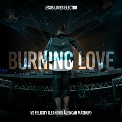 JLE VS Felicity - Burning Love  (Leandro Älencar Mashup)