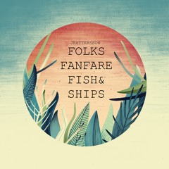Folks, Fanfare, Fish & Ships