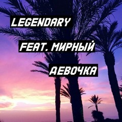 LEGENDARY Feat. Мирный - Девочка