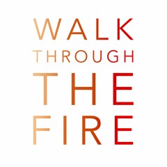 WALK THROUGH THE FIRE