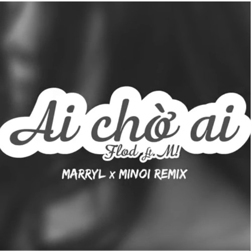 AI CHỜ AI - FloD ft. M! (Marryl x Minoi) Remix