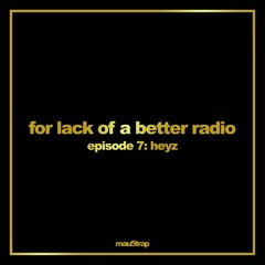 House of HEYZ 001 (for lack of a better radio: episode 7)