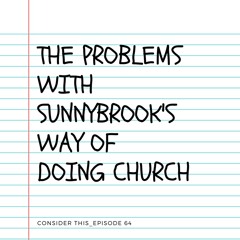 Episode 64: "The Problems w/ Sunnybrook's Way of Doing Church"