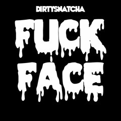 DirtySnatcha - Fuck Face