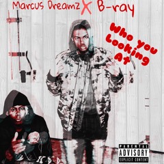 Who You Looking At - Marcus Dreamz x B-ray