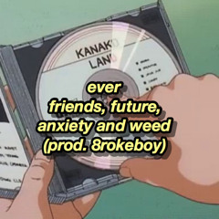 ever-friends, future, anxiety and weed (prod. 8rokeboy)