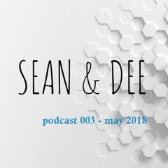 Sean & Dee Podcast 003 - May 2018 - FREE DOWNLOAD