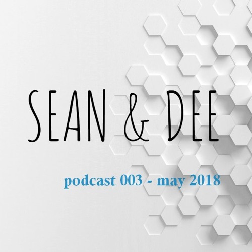Sean & Dee Podcast 003 - May 2018 - FREE DOWNLOAD