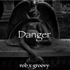 Danger - Rob x Groovy