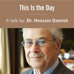 "This Is the Day" A Talk by Dr. Hossain Danesh
