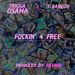 Trigga Osama X T-Bandzo- Fuckin' 4 Free (Prod. Antinim)