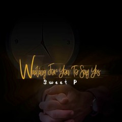 Sweet P -  Waiting For You To Say Yes