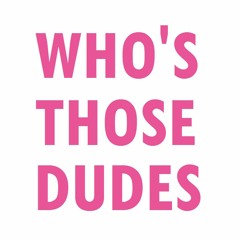 WHO'S THOSE DUDES