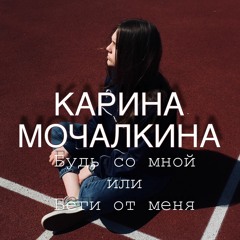 Карина Мочалкина - Будь со мной или беги от меня