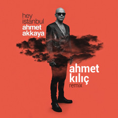Ahmet Akkaya - Hey Istanbul (Ahmet Kilic Remix)