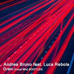 Andrea Bruno feat. Luca Rebola - Drain (Vocal Mix) BOOTLEG
