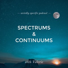 #013: Spectrums & Continuums with Valerie