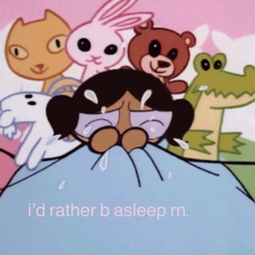 i'd rather b asleep rn.