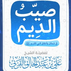 صيِّبُ الدِيم في شمائل وأخلاق النبي الكريم صلى الله عليه وسلم، للشيخ علي بن عبد الخالق القرني ١٤٣٩