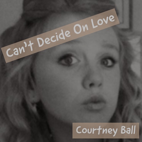 Stream Courtney Ball - Can't Decide On Love by Songs Of Contrast