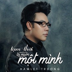 Tạm Thời Tôi Muốn Một Mình - Hamlet Trương