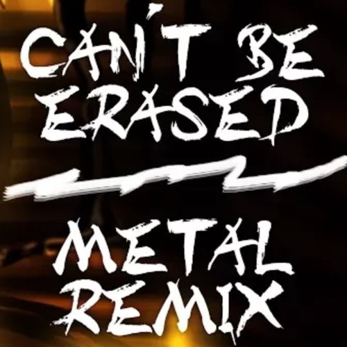 Can't be erased (metal remix)credit: Xandu