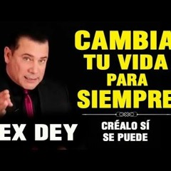 ALEX DEY ¦¦ Cambia Tu Vida Para Siempre ¦¦ Superación Personal