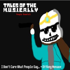 [Tales Of The M.U.S.I.C.A.L.L.Y People Downfall] - I Don't Care What People Say... + Offkey Menace