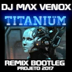TITANIUM DAVID GUETTA REMIX BOOLEG PRODUTOR DJ MAX VENOX 2017