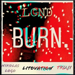 LGND - BURN. @NIKOLASLOGO X @TRUJILGND [LITOVATION]