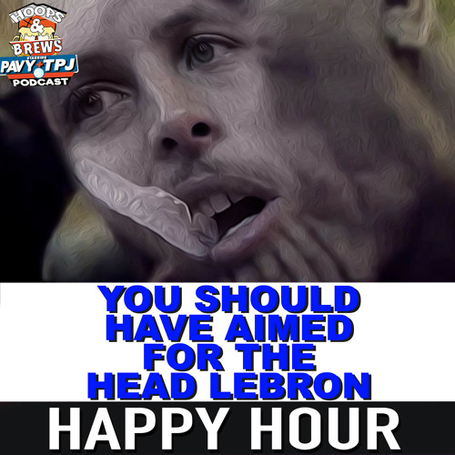 Happy Hour 21 You Should Have Aimed For The Head Lebron By Hnb Media Podcast Hoops N Brews More