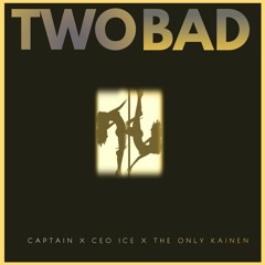 Captain- Two Bad Ft. Ceo Ice, The Only Kainen