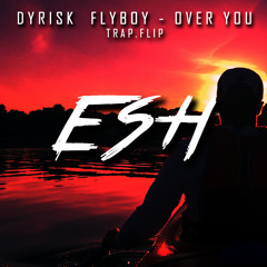 Dyrisk & Flyboy - Over You [ESH trap.flip]