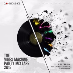 DJ CONSEQUENCE - THE VIBES MACHINE PARTY MIXTAPE 2018