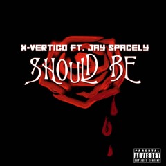 SHOULD BE FT. Jay Spacely(PROD. X-VERTIGO & BenihanaBoi)